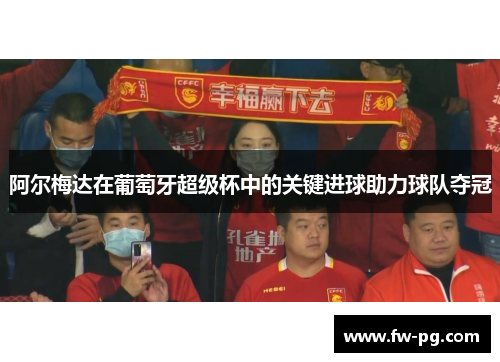 阿尔梅达在葡萄牙超级杯中的关键进球助力球队夺冠