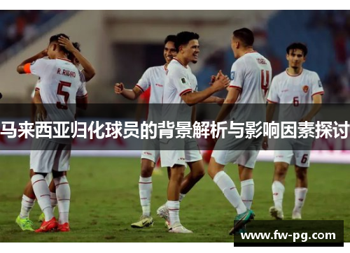 马来西亚归化球员的背景解析与影响因素探讨