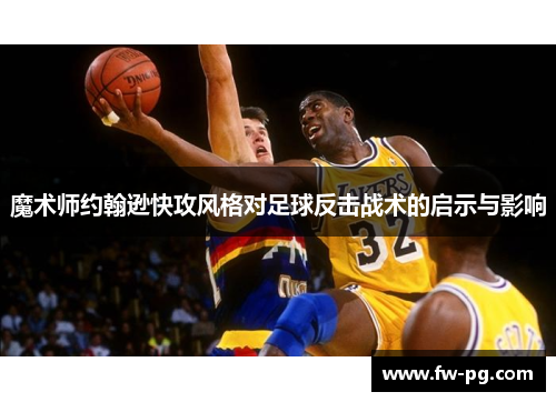 魔术师约翰逊快攻风格对足球反击战术的启示与影响