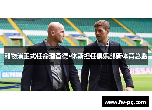 利物浦正式任命理查德·休斯担任俱乐部新体育总监