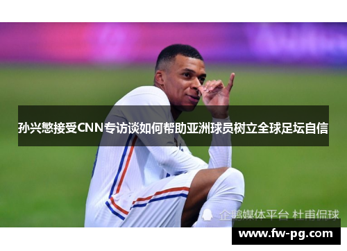 孙兴慜接受CNN专访谈如何帮助亚洲球员树立全球足坛自信
