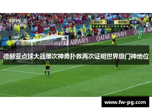 德赫亚点球大战屡次神勇扑救再次证明世界级门神地位