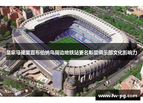 皇家马德里宣布伯纳乌周边地铁站更名彰显俱乐部文化影响力