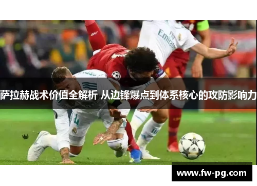 萨拉赫战术价值全解析 从边锋爆点到体系核心的攻防影响力