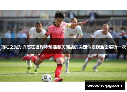 领袖之光孙兴慜在世界杯预选赛关键战的决定性表现全面解析一次