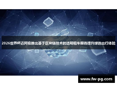 2026世界杯迈阿密推出基于区块链技术的透明租车服务提升球迷出行体验