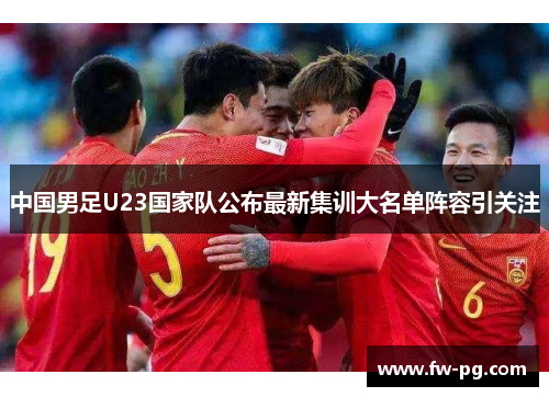 中国男足U23国家队公布最新集训大名单阵容引关注