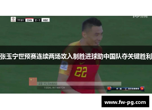 张玉宁世预赛连续两场攻入制胜进球助中国队夺关键胜利